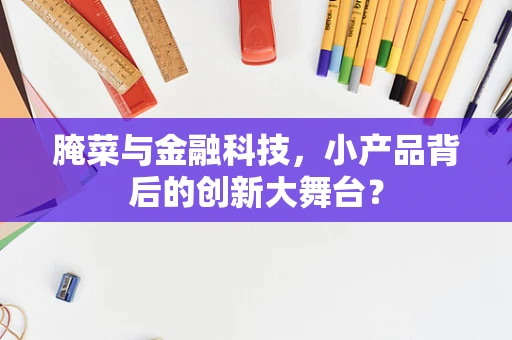 腌菜与金融科技，小产品背后的创新大舞台？
