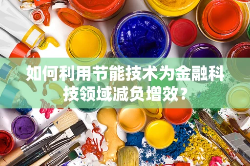 如何利用节能技术为金融科技领域减负增效？