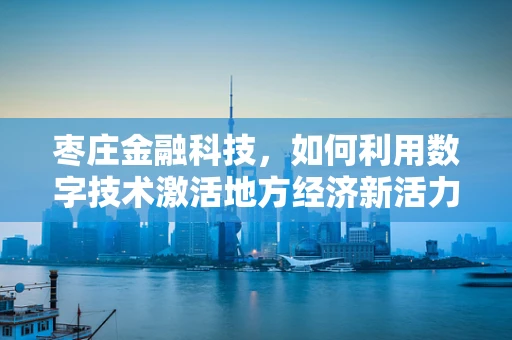 枣庄金融科技，如何利用数字技术激活地方经济新活力？