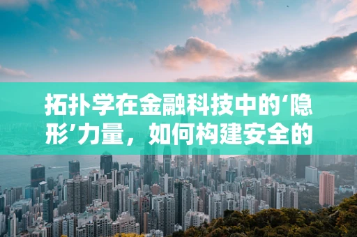 拓扑学在金融科技中的‘隐形’力量，如何构建安全的交易网络？