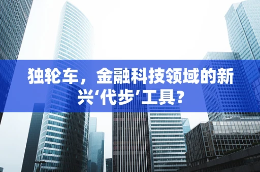 独轮车，金融科技领域的新兴‘代步’工具？