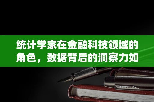统计学家在金融科技领域的角色，数据背后的洞察力如何驱动创新？