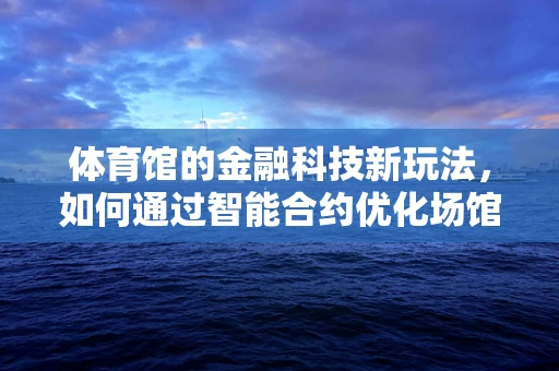 体育馆的金融科技新玩法，如何通过智能合约优化场馆运营？