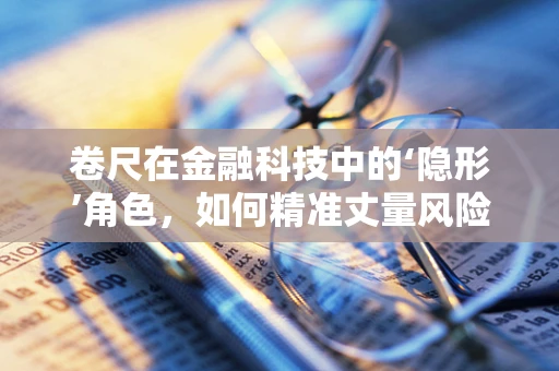 卷尺在金融科技中的‘隐形’角色，如何精准丈量风险与机遇？