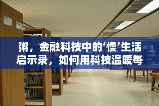 粥，金融科技中的‘慢’生活启示录，如何用科技温暖每一碗‘粥’？