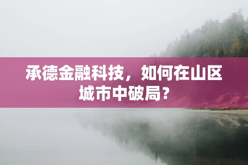 承德金融科技，如何在山区城市中破局？