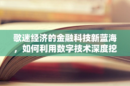 歌迷经济的金融科技新蓝海，如何利用数字技术深度挖掘粉丝价值？