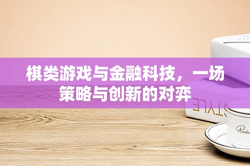 棋类游戏与金融科技，一场策略与创新的对弈