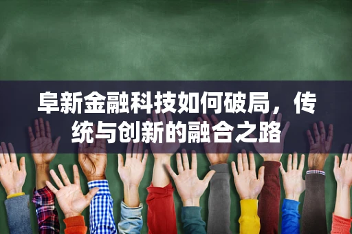 阜新金融科技如何破局，传统与创新的融合之路