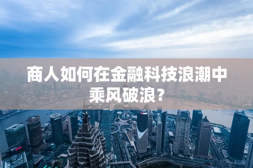 商人如何在金融科技浪潮中乘风破浪？