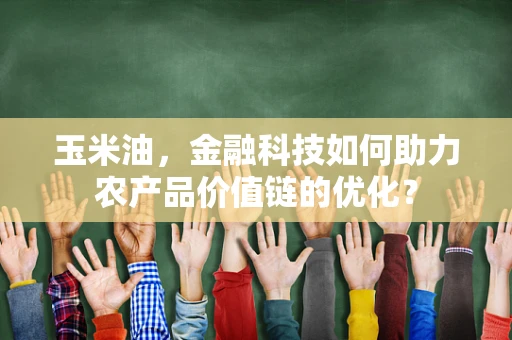 玉米油，金融科技如何助力农产品价值链的优化？