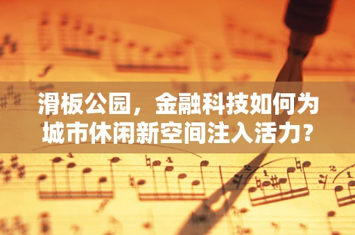 滑板公园，金融科技如何为城市休闲新空间注入活力？