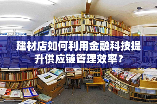 建材店如何利用金融科技提升供应链管理效率？
