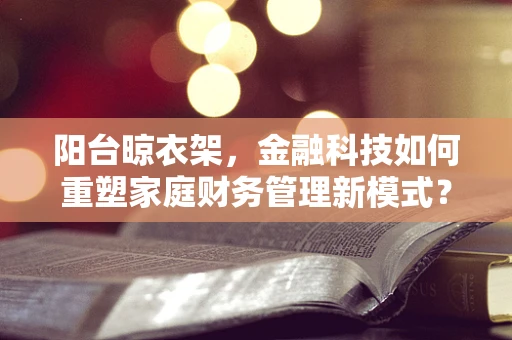 阳台晾衣架，金融科技如何重塑家庭财务管理新模式？