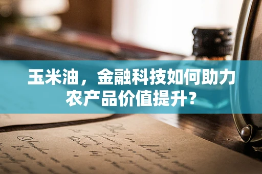 玉米油，金融科技如何助力农产品价值提升？