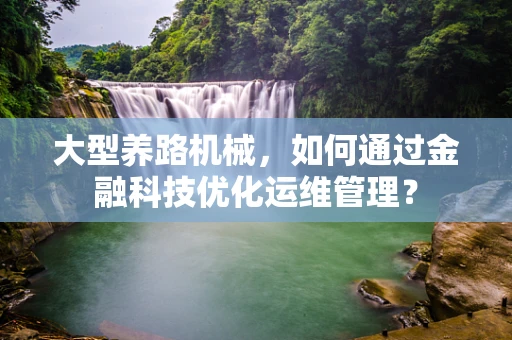 大型养路机械，如何通过金融科技优化运维管理？