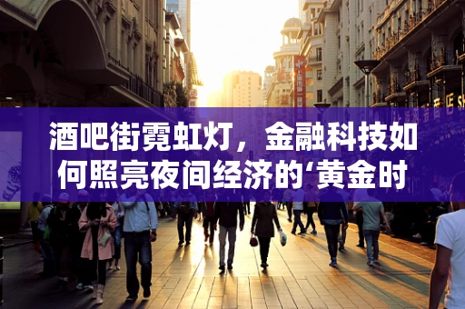 酒吧街霓虹灯，金融科技如何照亮夜间经济的‘黄金时段’？
