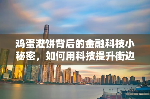 鸡蛋灌饼背后的金融科技小秘密，如何用科技提升街边小吃的支付与供应链效率？