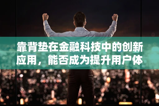 靠背垫在金融科技中的创新应用，能否成为提升用户体验的新利器？