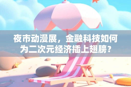 夜市动漫展，金融科技如何为二次元经济插上翅膀？