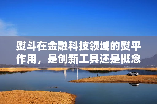 熨斗在金融科技领域的熨平作用，是创新工具还是概念误区？