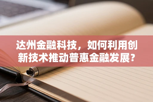 达州金融科技，如何利用创新技术推动普惠金融发展？