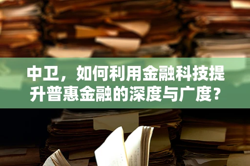 中卫，如何利用金融科技提升普惠金融的深度与广度？