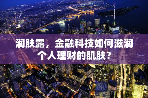 润肤露，金融科技如何滋润个人理财的肌肤？