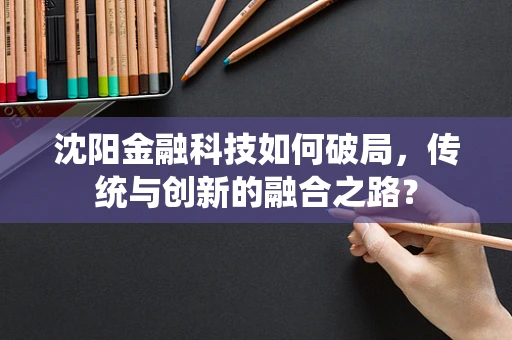 沈阳金融科技如何破局，传统与创新的融合之路？