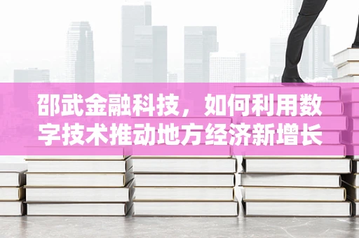 邵武金融科技，如何利用数字技术推动地方经济新增长？