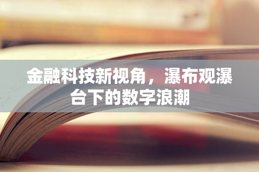 金融科技新视角，瀑布观瀑台下的数字浪潮