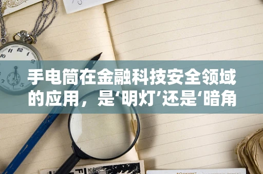 手电筒在金融科技安全领域的应用，是‘明灯’还是‘暗角’？