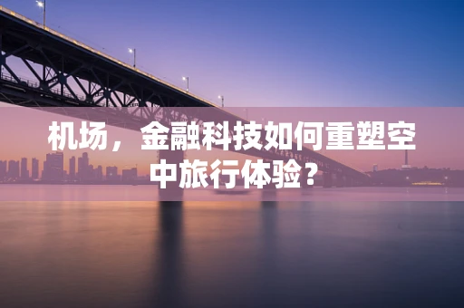 机场，金融科技如何重塑空中旅行体验？