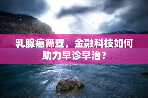 乳腺癌筛查，金融科技如何助力早诊早治？