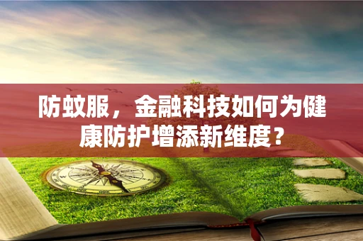 防蚊服，金融科技如何为健康防护增添新维度？