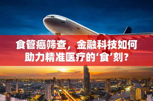 食管癌筛查，金融科技如何助力精准医疗的‘食’刻？
