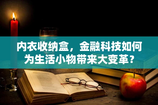 内衣收纳盒，金融科技如何为生活小物带来大变革？