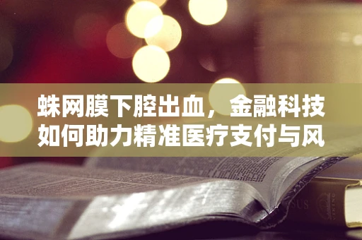 蛛网膜下腔出血，金融科技如何助力精准医疗支付与风险管理？