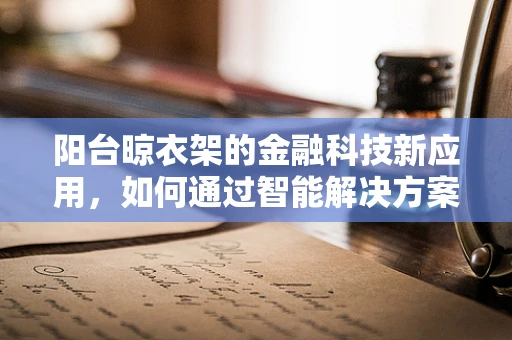 阳台晾衣架的金融科技新应用，如何通过智能解决方案提升家庭财务管理？