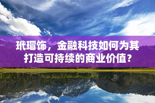 玳瑁饰，金融科技如何为其打造可持续的商业价值？