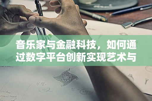 音乐家与金融科技，如何通过数字平台创新实现艺术与经济的双赢？