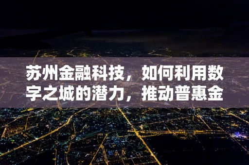 苏州金融科技，如何利用数字之城的潜力，推动普惠金融的深度发展？