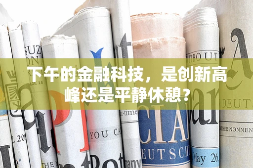 下午的金融科技，是创新高峰还是平静休憩？