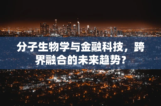 分子生物学与金融科技，跨界融合的未来趋势？