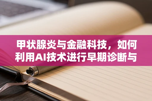 甲状腺炎与金融科技，如何利用AI技术进行早期诊断与风险评估？