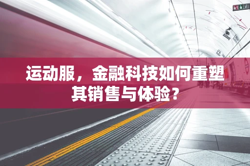 运动服，金融科技如何重塑其销售与体验？