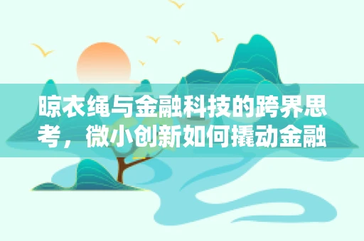 晾衣绳与金融科技的跨界思考，微小创新如何撬动金融服务新模式？