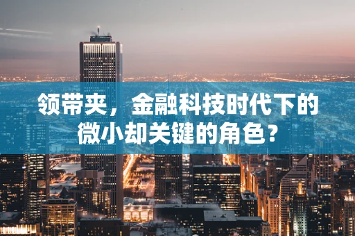 领带夹，金融科技时代下的微小却关键的角色？
