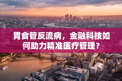 胃食管反流病，金融科技如何助力精准医疗管理？