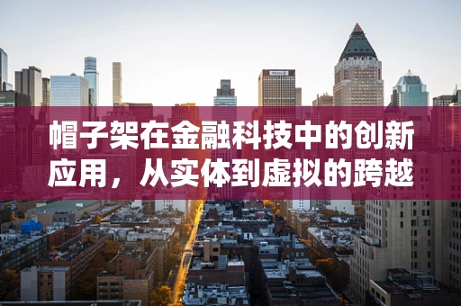 帽子架在金融科技中的创新应用，从实体到虚拟的跨越？